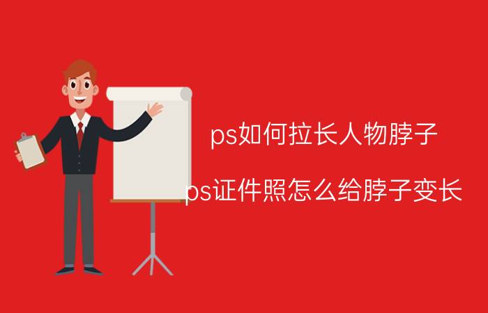 ps如何拉长人物脖子 ps证件照怎么给脖子变长？